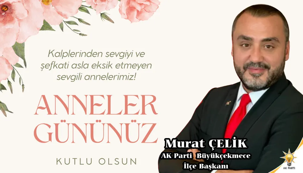 AK Parti Büyükçekmece İlçe Başkanı Murat Çelik Anneler Günü kutlama mesajı