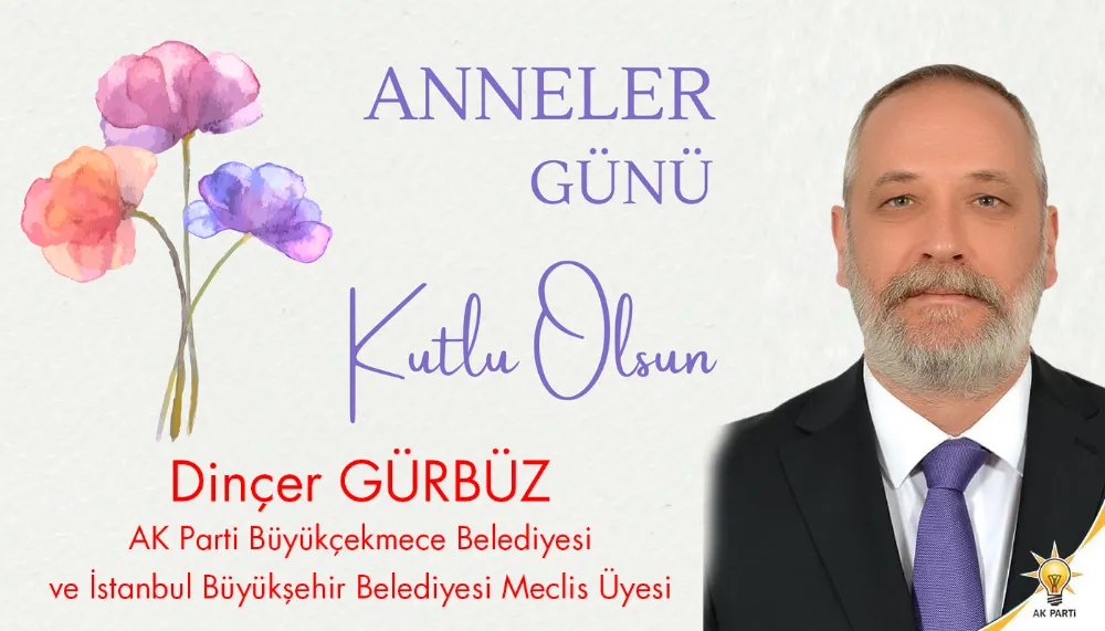 AK Parti Büyükçekmece Belediye Meclis Üyesi Dinçer Gürbüz Anneler Günü kutlama mesajı